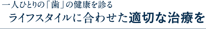 一人ひとりの「歯」の健康を診るライフスタイルに合わせる治療