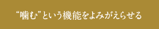 “噛む”という機能をよみがえらせる