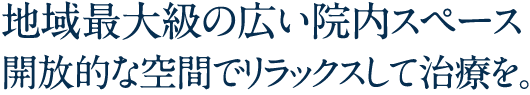 地域最大級の治療診療空間
「対話」と「治療」を充実。 