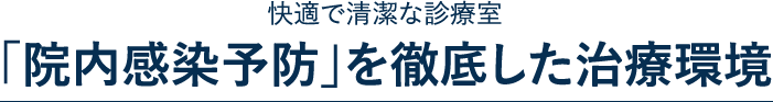 快適で清潔な診療室
「院内感染予防」を徹底した治療環境