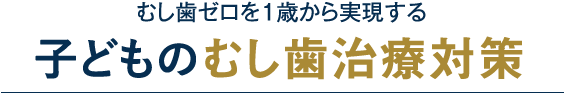 虫歯ゼロを1歳から実現する
子どもの虫歯治療対策を提案