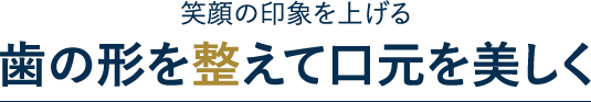 笑顔の印象を上げる 歯の形を整えて口元を美しく