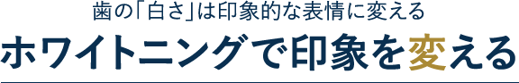 歯の「白さ」は印象的な表情に変える ホワイトニングで印象を変える