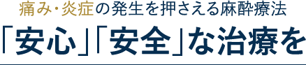 痛み・炎症の発生を押さえる麻酔療法
「安心」「安全」な治療を