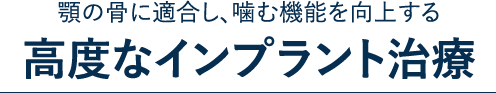 顎の骨に適合し、噛む機能を向上する 高度なインプラント治療