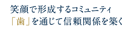 笑顔で形成するコミュニティ「歯」を通じて信頼関係を築く